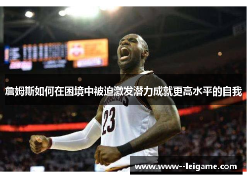 詹姆斯如何在困境中被迫激发潜力成就更高水平的自我