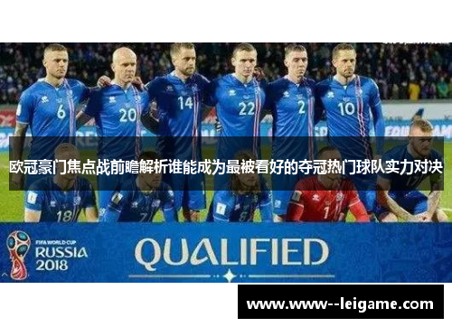 欧冠豪门焦点战前瞻解析谁能成为最被看好的夺冠热门球队实力对决