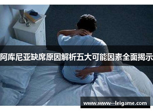 阿库尼亚缺席原因解析五大可能因素全面揭示