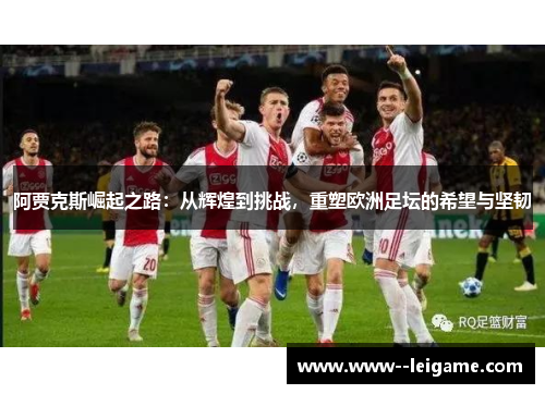 阿贾克斯崛起之路：从辉煌到挑战，重塑欧洲足坛的希望与坚韧