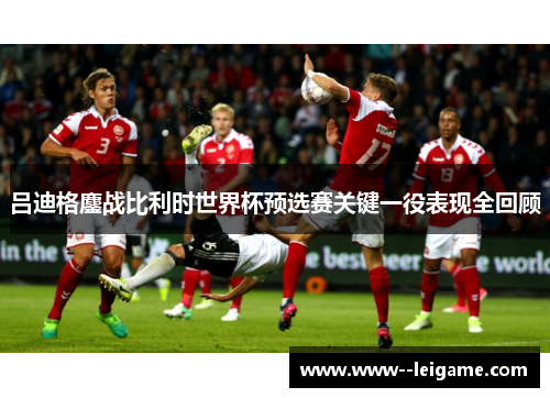 吕迪格鏖战比利时世界杯预选赛关键一役表现全回顾