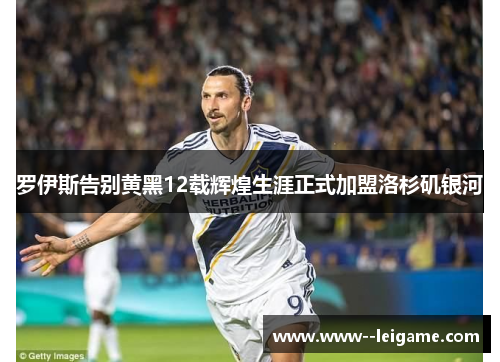 罗伊斯告别黄黑12载辉煌生涯正式加盟洛杉矶银河