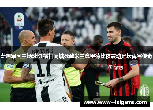 蓝黑军团主场5比1横扫同城死敌米兰意甲德比夜震动足坛再写传奇 蓝黑军团主场5比1横扫同城死敌米兰意甲德比夜震动足坛再写传奇