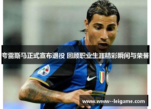 夸雷斯马正式宣布退役 回顾职业生涯精彩瞬间与荣誉