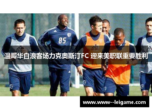 温哥华白浪客场力克奥斯汀FC 迎来美职联重要胜利