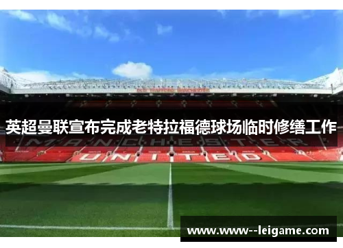 英超曼联宣布完成老特拉福德球场临时修缮工作