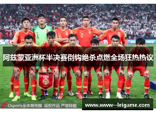 阿兹蒙亚洲杯半决赛倒钩绝杀点燃全场狂热热议