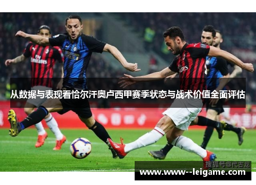 从数据与表现看恰尔汗奥卢西甲赛季状态与战术价值全面评估 从数据与表现看恰尔汗奥卢西甲赛季状态与战术价值全面评估