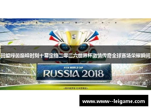回望绿茵巅峰时刻十幕定格二零二六世界杯激情传奇全球赛场荣耀瞬间 回望绿茵巅峰时刻十幕定格二零二六世界杯激情传奇全球赛场荣耀瞬间