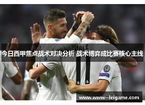 今日西甲焦点战术对决分析 战术博弈成比赛核心主线