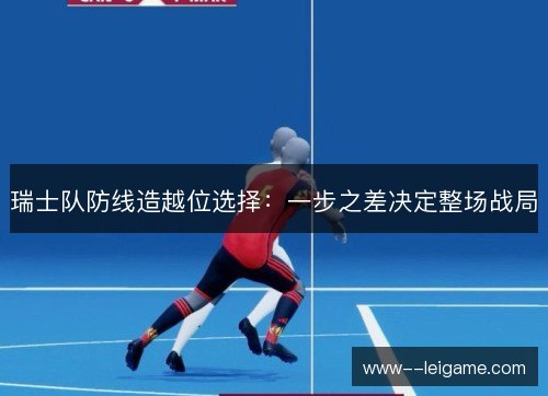 瑞士队防线造越位选择：一步之差决定整场战局