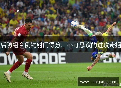 后防组合倒钩射门得分，不可思议的进攻奇招
