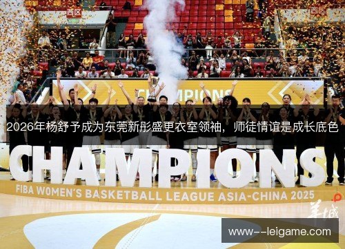 2026年杨舒予成为东莞新彤盛更衣室领袖,师徒情谊是成长底色 2026年杨舒予成为东莞新彤盛更衣室领袖,师徒情谊是成长底色